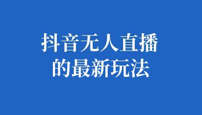 抖音無人直播的最新玩法